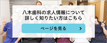 八木歯科の求人情報について詳しく知りたい方はこちら